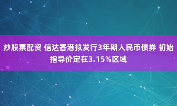 炒股票配资 信达香港拟发行3年期人民币债券 初始指导价定在3.15%区域
