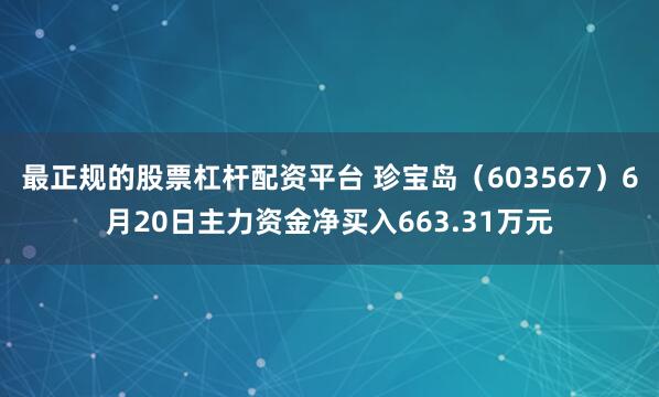 最正规的股票杠杆配资平台 珍宝岛（603567）6月20日主力资金净买入663.31万元