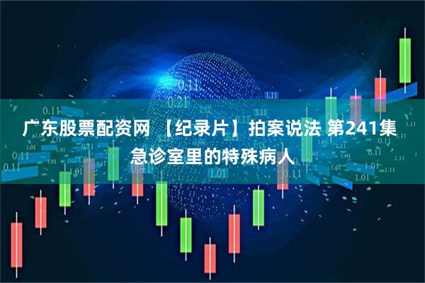 广东股票配资网 【纪录片】拍案说法 第241集 急诊室里的特殊病人
