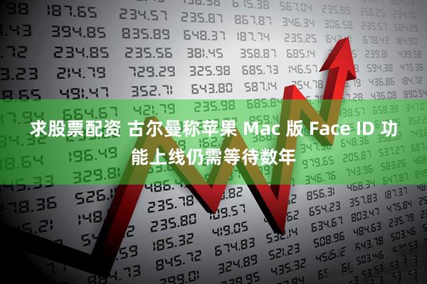 求股票配资 古尔曼称苹果 Mac 版 Face ID 功能上线仍需等待数年
