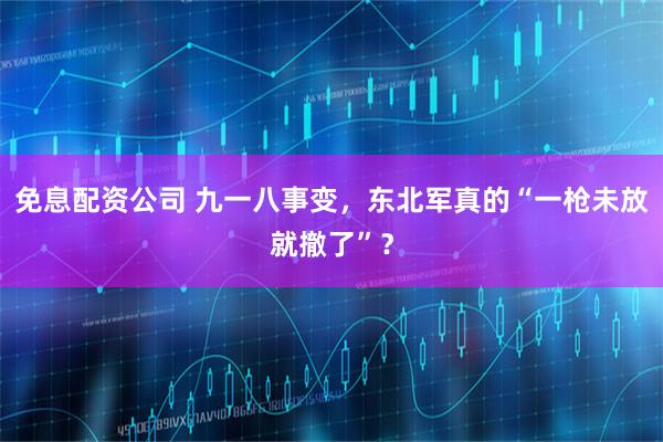 免息配资公司 九一八事变，东北军真的“一枪未放就撤了”？
