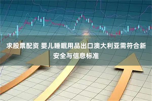 求股票配资 婴儿睡眠用品出口澳大利亚需符合新安全与信息标准