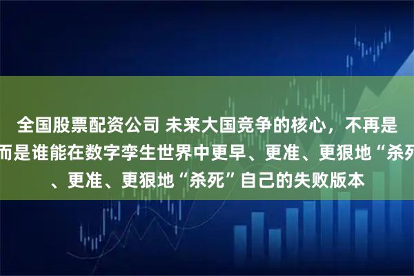 全国股票配资公司 未来大国竞争的核心，不再是钢铁洪流的对撞，而是谁能在数字孪生世界中更早、更准、更狠地“杀死”自己的失败版本