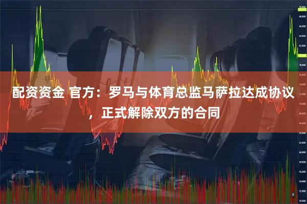 配资资金 官方：罗马与体育总监马萨拉达成协议，正式解除双方的合同