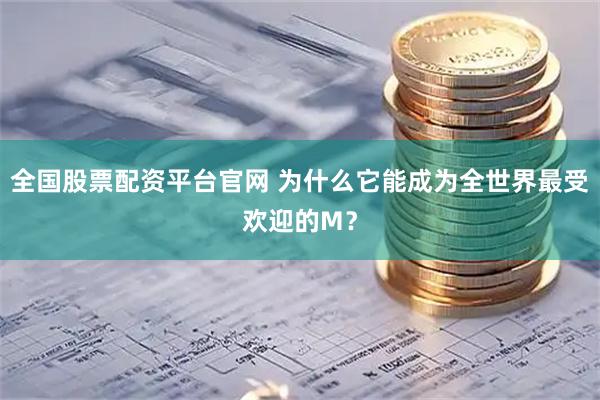 全国股票配资平台官网 为什么它能成为全世界最受欢迎的M？