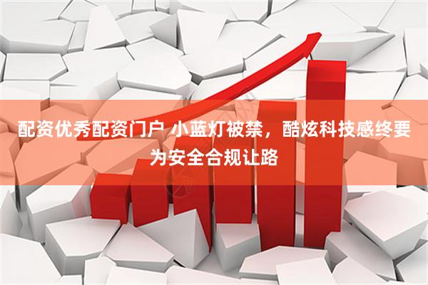 配资优秀配资门户 小蓝灯被禁，酷炫科技感终要为安全合规让路
