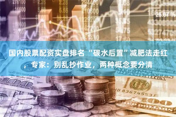 国内股票配资实盘排名 “碳水后置”减肥法走红，专家：别乱抄作业，两种概念要分清